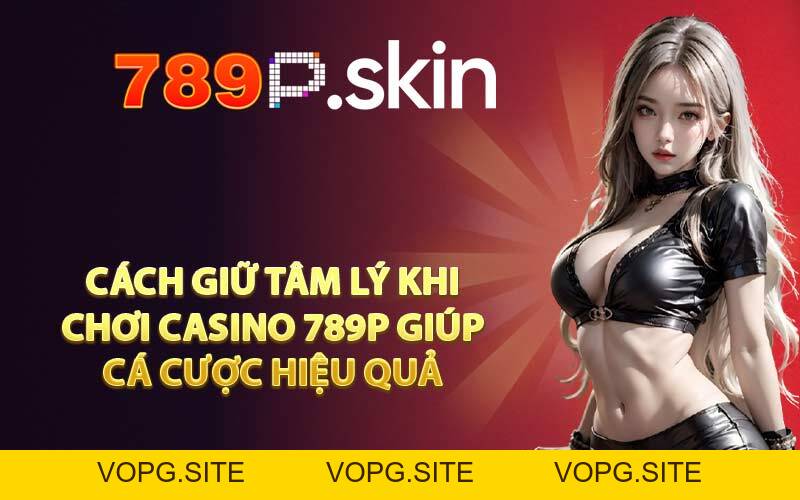 Cách Giữ Tâm Lý Khi Chơi Casino Hiệu Quả Không Mất Tiền